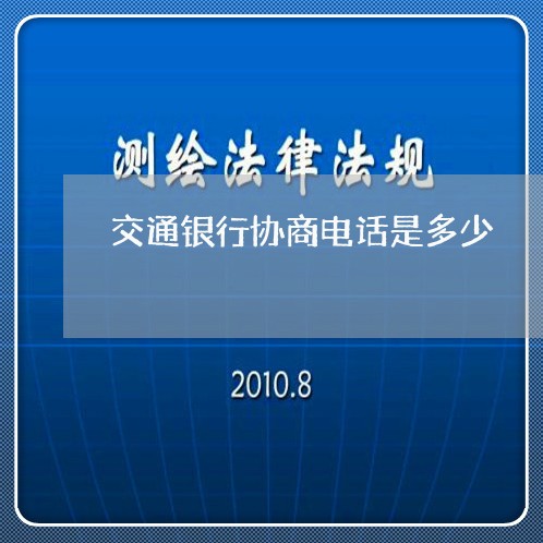 交通银行协商电话是多少/2023030275026 交通银行协商电话是多少/2023030275026