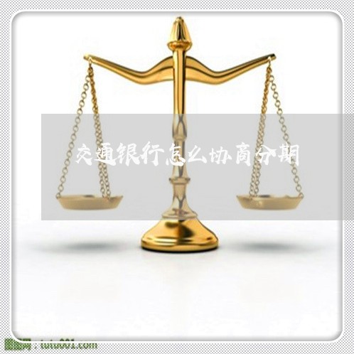 交通银行怎么协商分期/2023030181705 交通银行怎么协商分期/2023030181705