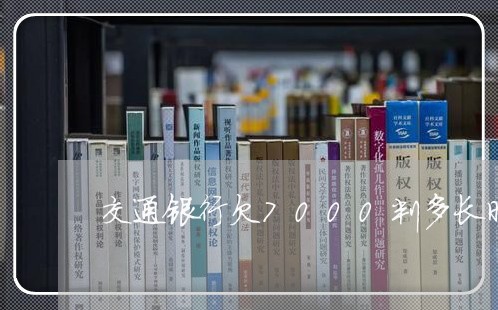 交通银行欠7000判多长时间 交通银行欠7000判多长时间