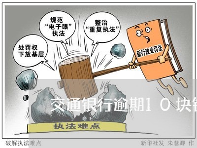 交通银行逾期10块钱怎么还/2023062974805