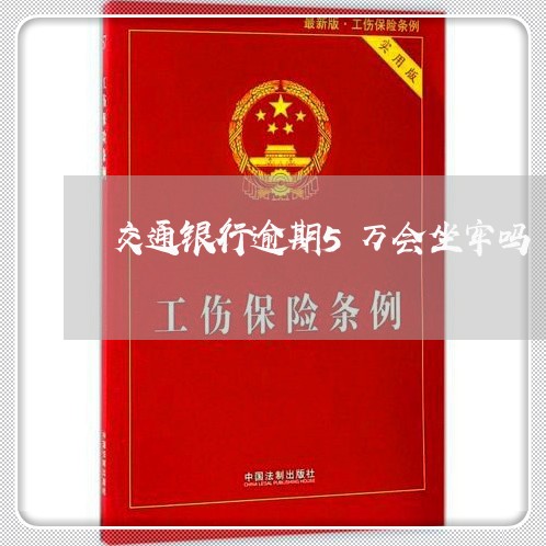 交通银行逾期5万会坐牢吗 交通银行逾期5万会坐牢吗