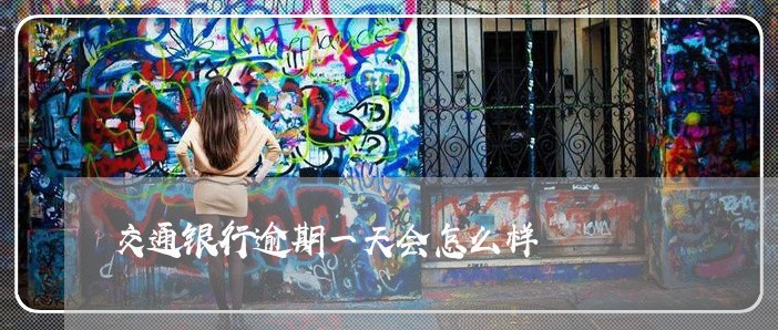 交通银行逾期一天会怎么样 交通银行逾期一天会怎么样