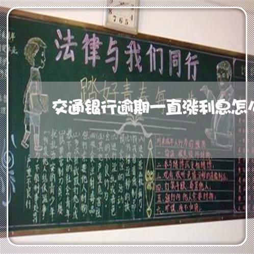 交通银行逾期一直涨利息怎么办 交通银行逾期一直涨利息怎么办