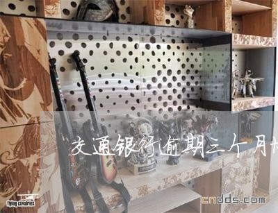 交通银行逾期三个月协商减免流程 交通银行逾期三个月协商减免流程