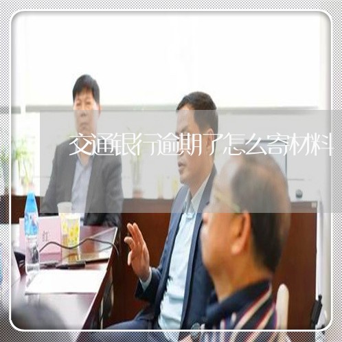 交通银行逾期了怎么寄材料/2023060459381