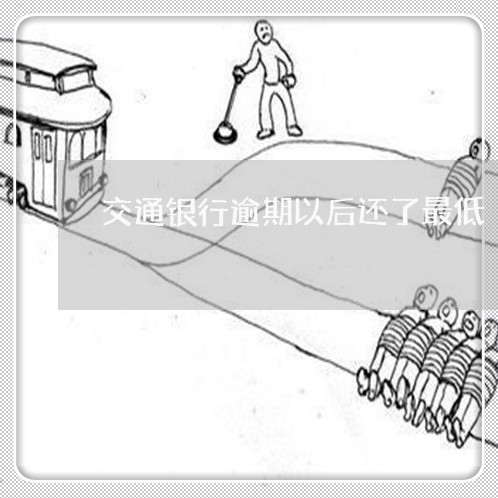 交通银行逾期以后还了最低/2023062816239