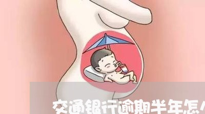 交通银行逾期半年怎么处理/2023062850472