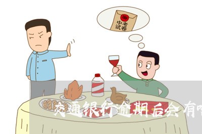 交通银行逾期后会有啥后果/2023062970401 交通银行逾期后会有啥后果/2023062970401