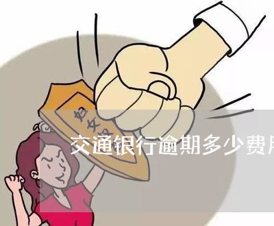 交通银行逾期多少费用 交通银行逾期多少费用