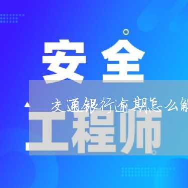 交通银行逾期怎么解除 交通银行逾期怎么解除