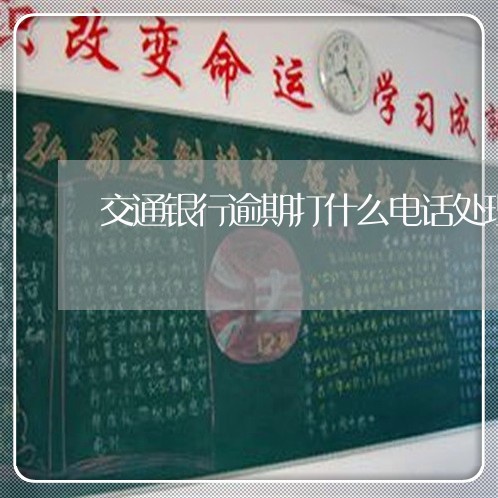 交通银行逾期打什么电话处理 交通银行逾期打什么电话处理
