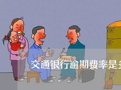 交通银行逾期费率是多少/2023022796036 交通银行逾期费率是多少/2023022796036