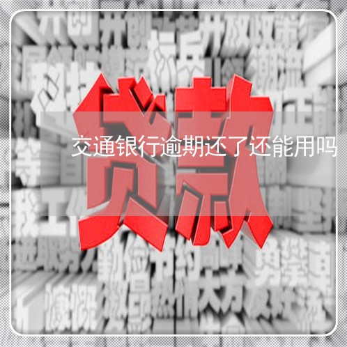 交通银行逾期还了还能用吗/2023062881715