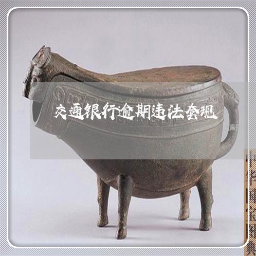 交通银行逾期违法套现 交通银行逾期违法套现