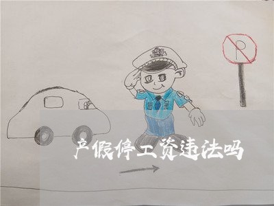 产假停工资违法吗 产假停工资违法吗