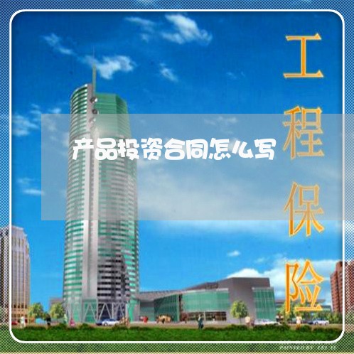 产品投资合同怎么写 产品投资合同怎么写