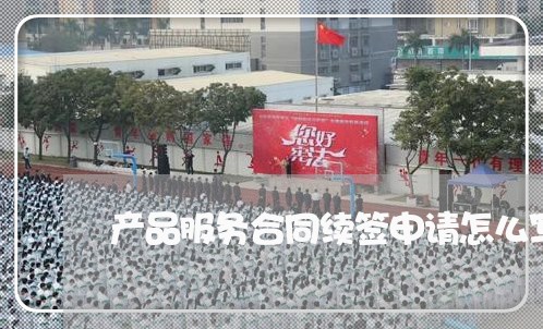 产品服务合同续签申请怎么写 产品服务合同续签申请怎么写