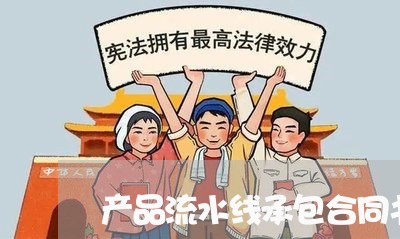 产品流水线承包合同书怎么写/2023061605360 产品流水线承包合同书怎么写/2023061605360
