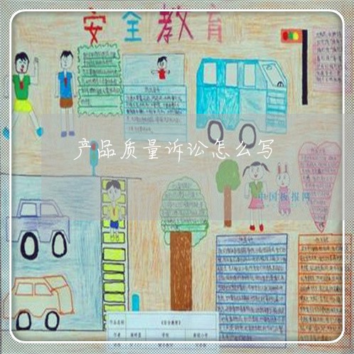 产品质量诉讼怎么写 产品质量诉讼怎么写