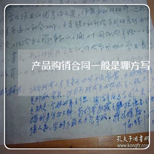 产品购销合同一般是哪方写/2023061663815 产品购销合同一般是哪方写/2023061663815