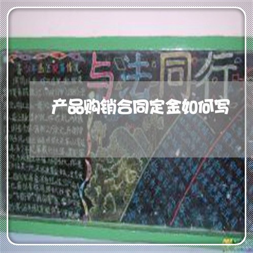 产品购销合同定金如何写/2023041452835