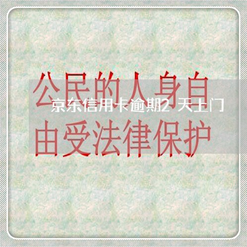京东信用卡逾期2天上门 京东信用卡逾期2天上门