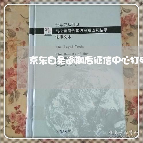 京东白条逾期后征信中心打电话 京东白条逾期后征信中心打电话