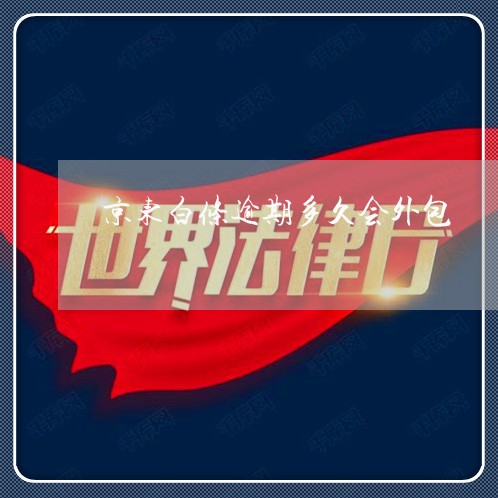 京东白条逾期多久会外包 京东白条逾期多久会外包