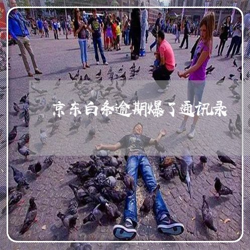 京东白条逾期爆了通讯录 京东白条逾期爆了通讯录