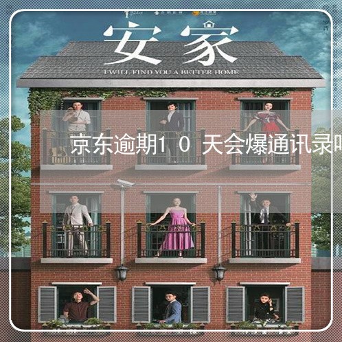 京东逾期10天会爆通讯录吗 京东逾期10天会爆通讯录吗
