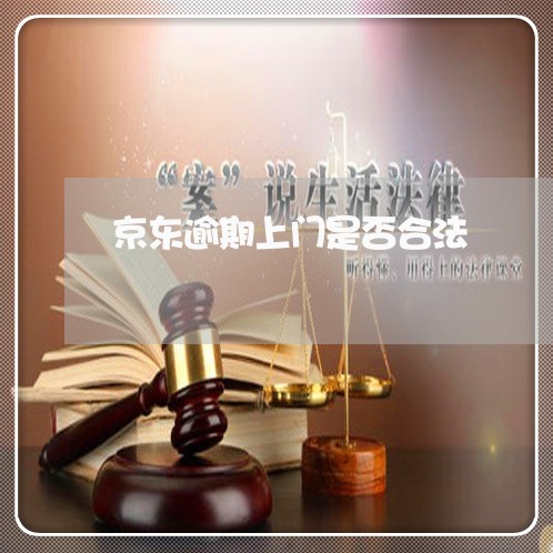 京东逾期上门是否合法 京东逾期上门是否合法