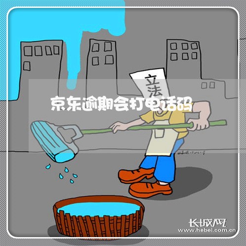 京东逾期会打电话码 京东逾期会打电话码