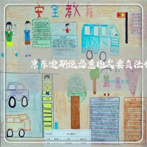 京东逾期说恶意拖欠要负法律责任