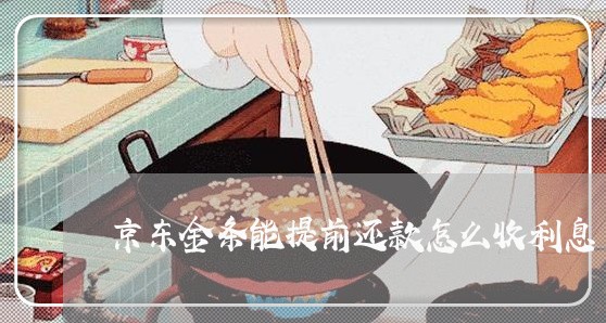 京东金条能提前还款怎么收利息 京东金条能提前还款怎么收利息