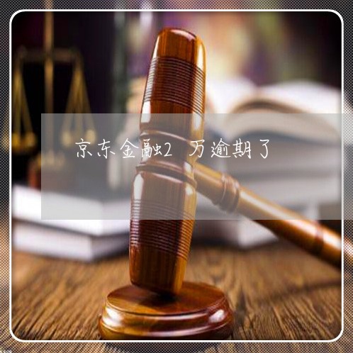 京东金融2万逾期了 京东金融2万逾期了
