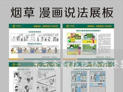 京东金融拒绝协商还款/2023070829159