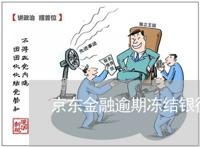 京东金融逾期冻结银行卡 京东金融逾期冻结银行卡
