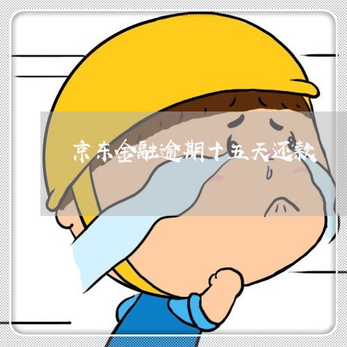 京东金融逾期十五天还款 京东金融逾期十五天还款