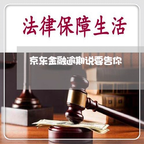 京东金融逾期说要告你 京东金融逾期说要告你