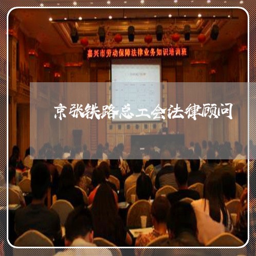 京张铁路总工会法律顾问 京张铁路总工会法律顾问