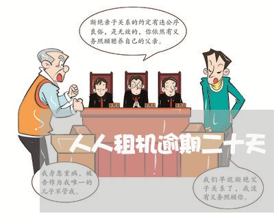 人人租机逾期二十天 人人租机逾期二十天