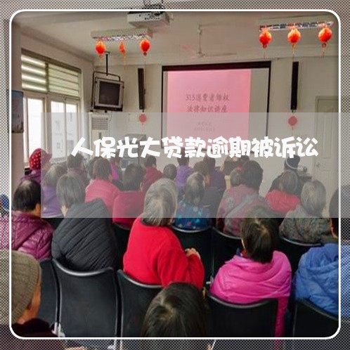 人保光大贷款逾期被诉讼 人保光大贷款逾期被诉讼