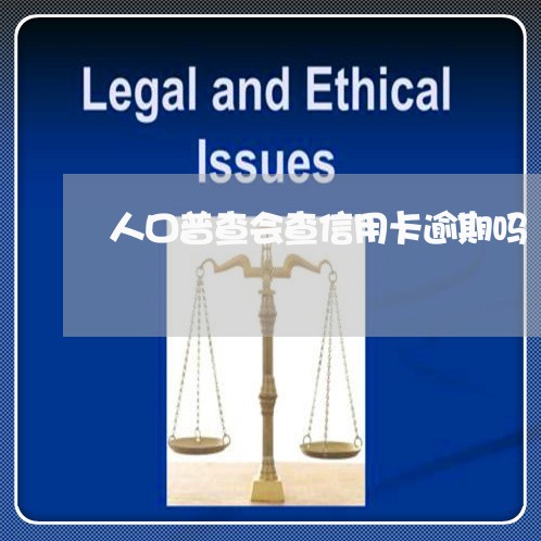 人口普查会查信用卡逾期吗 人口普查会查信用卡逾期吗
