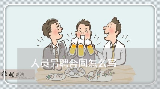 人员另聘合同怎么写 人员另聘合同怎么写