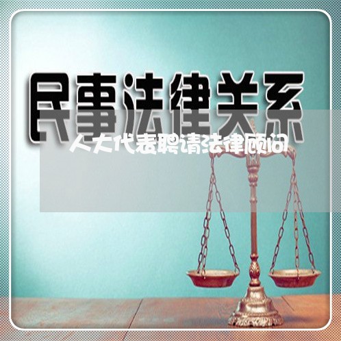 人大代表聘请法律顾问 人大代表聘请法律顾问