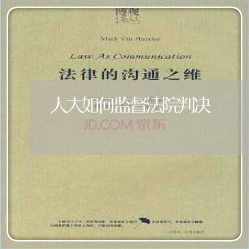 人大如何监督法院判决 人大如何监督法院判决
