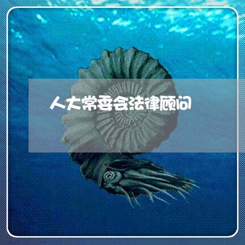 人大常委会法律顾问 人大常委会法律顾问