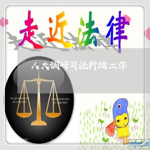 人大调研司法行政工作 人大调研司法行政工作