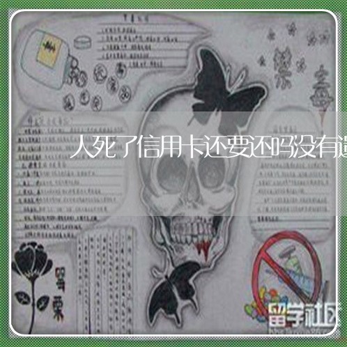 人死了信用卡还要还吗没有遗产/2023100881594