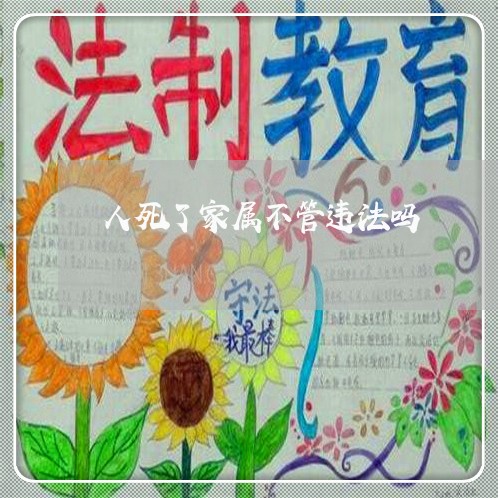 人死了家属不管违法吗 人死了家属不管违法吗